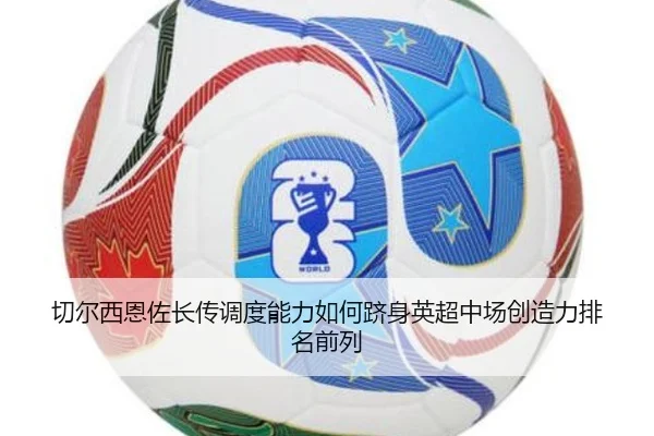切尔西恩佐长传调度能力如何跻身英超中场创造力排名前列