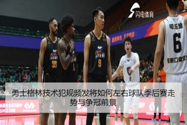 勇士格林技术犯规频发将如何左右球队季后赛走势与争冠前景