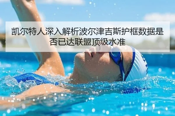 凯尔特人深入解析波尔津吉斯护框数据是否已达联盟顶级水准
