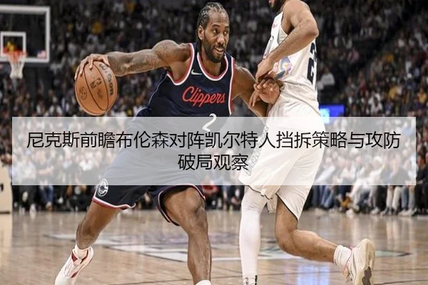 尼克斯前瞻布伦森对阵凯尔特人挡拆策略与攻防破局观察