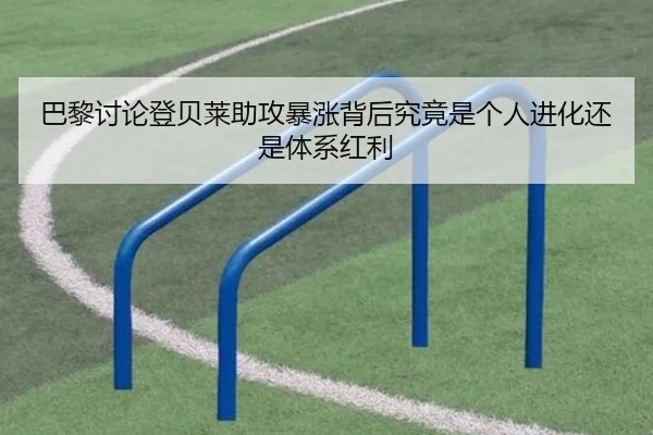 巴黎讨论登贝莱助攻暴涨背后究竟是个人进化还是体系红利