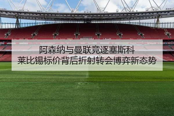 阿森纳与曼联竞逐塞斯科 莱比锡标价背后折射转会博弈新态势